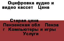 Оцифровка аудио и видео кассет › Цена ­ 100 › Старая цена ­ 100 - Пензенская обл., Пенза г. Компьютеры и игры » Услуги   . Пензенская обл.,Пенза г.